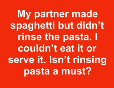 Isn’t rinsing pasta a must? Isn’t rinsing pasta a must?